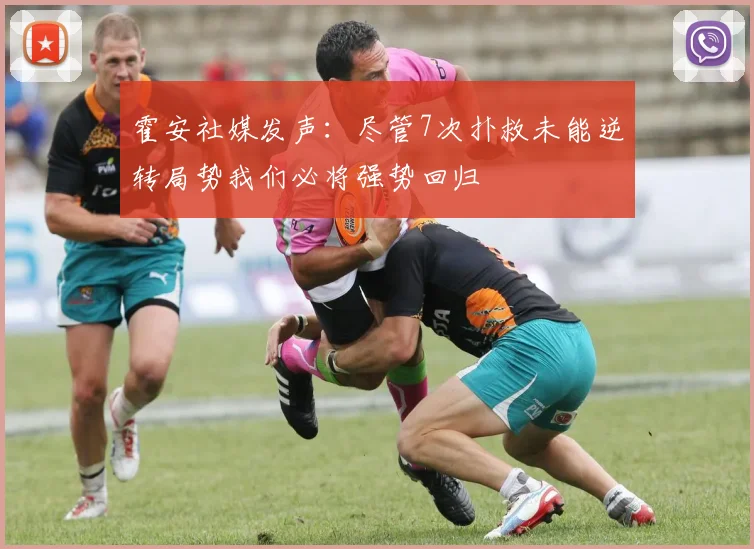 霍安社媒发声：尽管7次扑救未能逆转局势我们必将强势回归