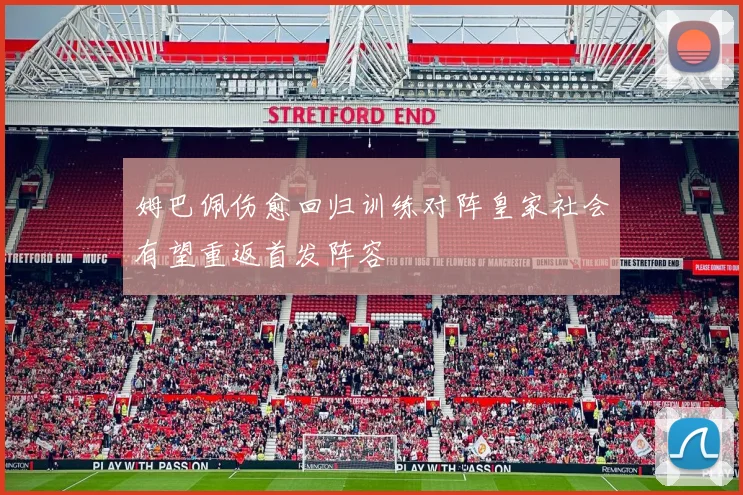 姆巴佩伤愈回归训练对阵皇家社会有望重返首发阵容