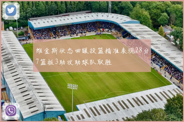 维金斯状态回暖投篮精准表现28分7篮板3助攻助球队取胜